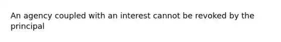 An agency coupled with an interest cannot be revoked by the principal