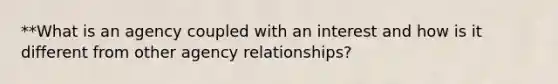 **What is an agency coupled with an interest and how is it different from other agency relationships?