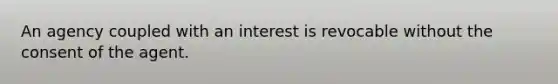 An agency coupled with an interest is revocable without the consent of the agent.