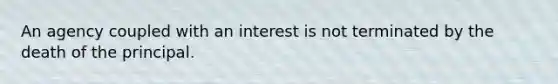 ​An agency coupled with an interest is not terminated by the death of the principal.