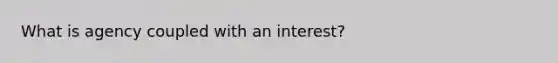 What is agency coupled with an interest?