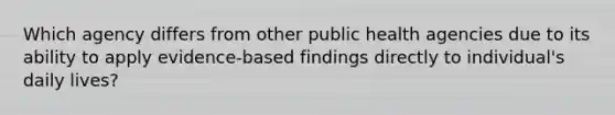 Which agency differs from other public health agencies due to its ability to apply evidence-based findings directly to individual's daily lives?