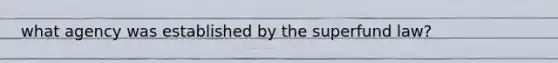 what agency was established by the superfund law?