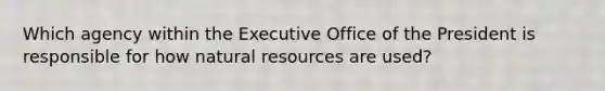 Which agency within the Executive Office of the President is responsible for how natural resources are used?