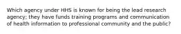 Which agency under HHS is known for being the lead research agency; they have funds training programs and communication of health information to professional community and the public?