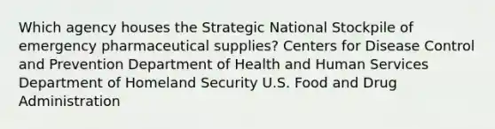 Which agency houses the Strategic National Stockpile of emergency pharmaceutical supplies? Centers for Disease Control and Prevention Department of Health and Human Services Department of Homeland Security U.S. Food and Drug Administration