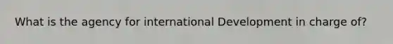 What is the agency for international Development in charge of?