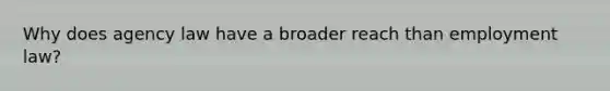 Why does agency law have a broader reach than employment law?