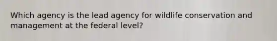 Which agency is the lead agency for wildlife conservation and management at the federal level?