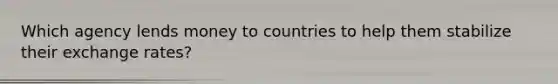 Which agency lends money to countries to help them stabilize their exchange rates?