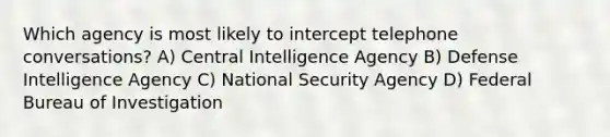 Which agency is most likely to intercept telephone conversations? A) Central Intelligence Agency B) Defense Intelligence Agency C) National Security Agency D) Federal Bureau of Investigation