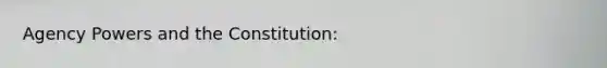 Agency Powers and the Constitution: