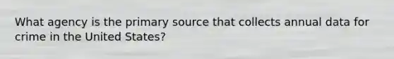 What agency is the primary source that collects annual data for crime in the United States?