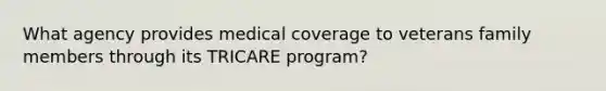 What agency provides medical coverage to veterans family members through its TRICARE program?