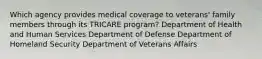 Which agency provides medical coverage to veterans' family members through its TRICARE program? Department of Health and Human Services Department of Defense Department of Homeland Security Department of Veterans Affairs