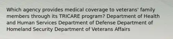 Which agency provides medical coverage to veterans' family members through its TRICARE program? Department of Health and Human Services Department of Defense Department of Homeland Security Department of Veterans Affairs