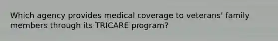 Which agency provides medical coverage to veterans' family members through its TRICARE program?