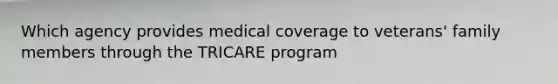 Which agency provides medical coverage to veterans' family members through the TRICARE program