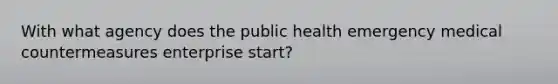 With what agency does the public health emergency medical countermeasures enterprise start?