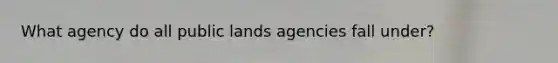 What agency do all public lands agencies fall under?