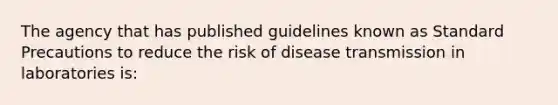 The agency that has published guidelines known as Standard Precautions to reduce the risk of disease transmission in laboratories is: