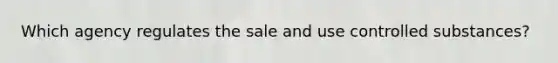 Which agency regulates the sale and use controlled substances?