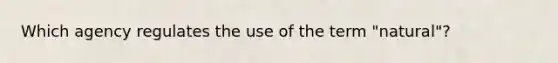 Which agency regulates the use of the term "natural"?