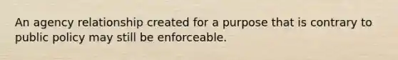 An agency relationship created for a purpose that is contrary to public policy may still be enforceable.
