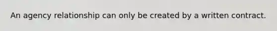 An agency relationship can only be created by a written contract.
