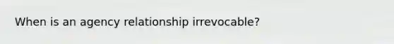 When is an agency relationship irrevocable?