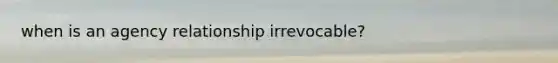 when is an agency relationship irrevocable?