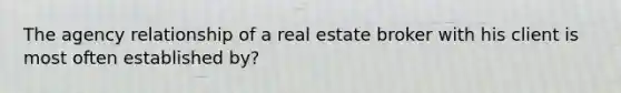 The agency relationship of a real estate broker with his client is most often established by?