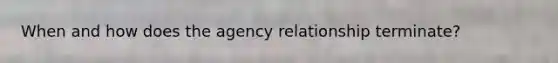 When and how does the agency relationship terminate?