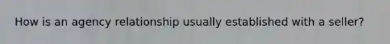 How is an agency relationship usually established with a seller?