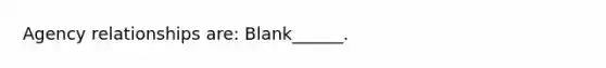 Agency relationships are: Blank______.