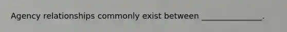 Agency relationships commonly exist between _______________.