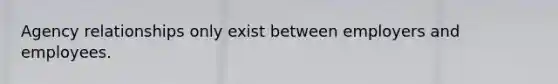 Agency relationships only exist between employers and employees.