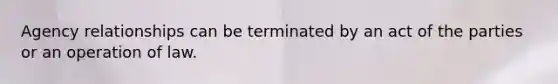 Agency relationships can be terminated by an act of the parties or an operation of law.