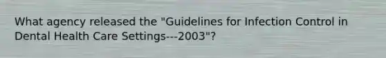 What agency released the "Guidelines for Infection Control in Dental Health Care Settings---2003"?