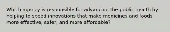 Which agency is responsible for advancing the public health by helping to speed innovations that make medicines and foods more effective, safer, and more affordable?