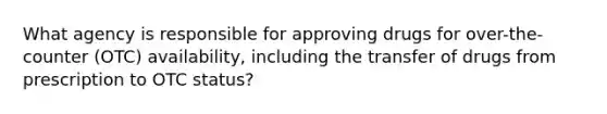 What agency is responsible for approving drugs for over-the-counter (OTC) availability, including the transfer of drugs from prescription to OTC status?