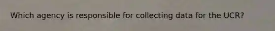 Which agency is responsible for collecting data for the UCR?