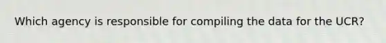 Which agency is responsible for compiling the data for the UCR?