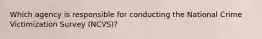 Which agency is responsible for conducting the National Crime Victimization Survey (NCVS)?