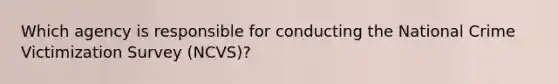 Which agency is responsible for conducting the National Crime Victimization Survey (NCVS)?