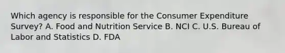 Which agency is responsible for the Consumer Expenditure Survey? A. Food and Nutrition Service B. NCI C. U.S. Bureau of Labor and Statistics D. FDA