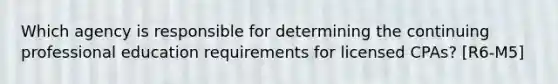 Which agency is responsible for determining the continuing professional education requirements for licensed CPAs? [R6-M5]