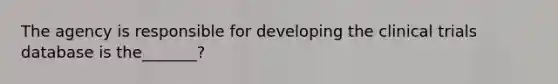 The agency is responsible for developing the clinical trials database is the_______?