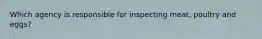Which agency is responsible for inspecting meat, poultry and eggs?