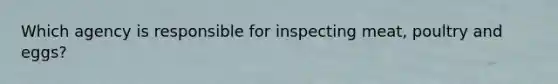 Which agency is responsible for inspecting meat, poultry and eggs?